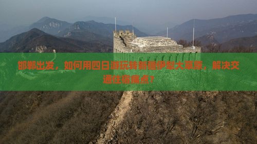 邯郸出发，如何用四日游玩转新疆伊犁大草原，解决交通住宿痛点？