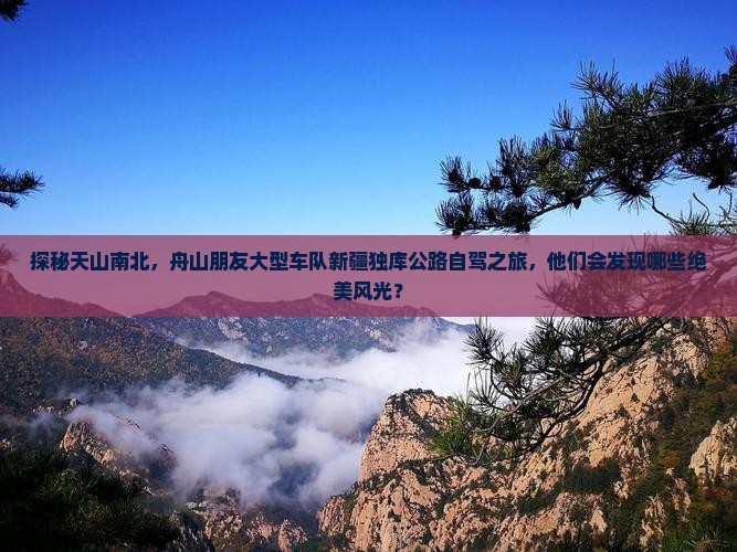 探秘天山南北，舟山朋友大型车队新疆独库公路自驾之旅，他们会发现哪些绝美风光？