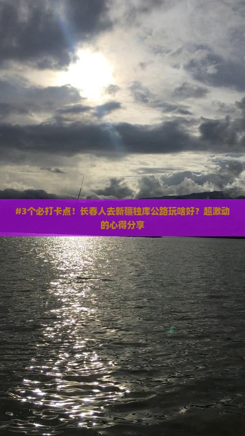 #3个必打卡点！长春人去新疆独库公路玩啥好？超激动的心得分享