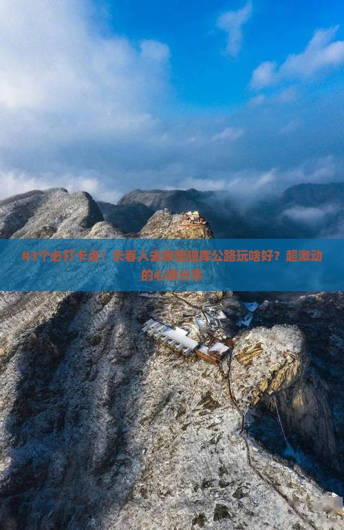 #3个必打卡点！长春人去新疆独库公路玩啥好？超激动的心得分享