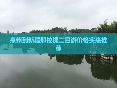 惠州到新疆那拉提二日游价格实惠推荐