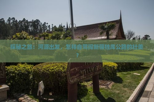 探秘之旅：河源出发，怎样自驾闯新疆独库公路的壮美？