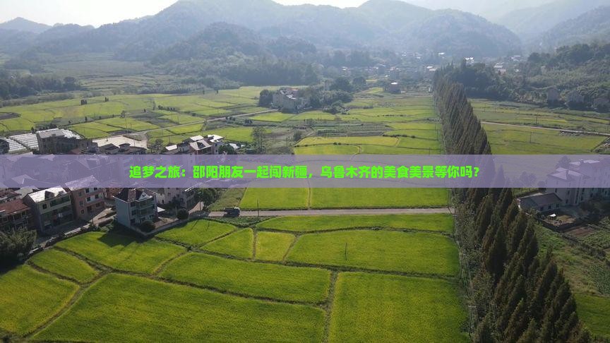 追梦之旅：邵阳朋友一起闯新疆，乌鲁木齐的美食美景等你吗？