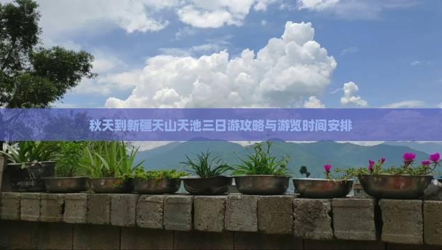 秋天到新疆天山天池三日游攻略与游览时间安排