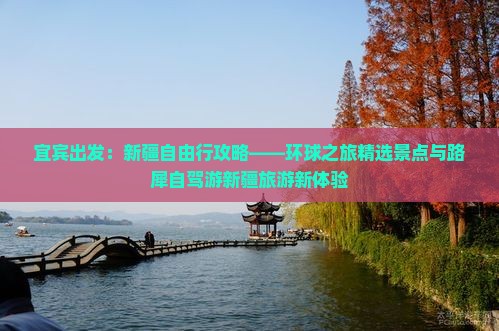 宜宾出发：新疆自由行攻略——环球之旅精选景点与路犀自驾游新疆旅游新体验