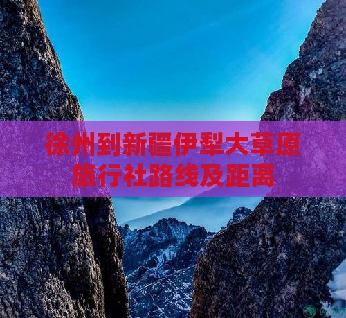 徐州到新疆伊犁大草原旅行社路线及距离