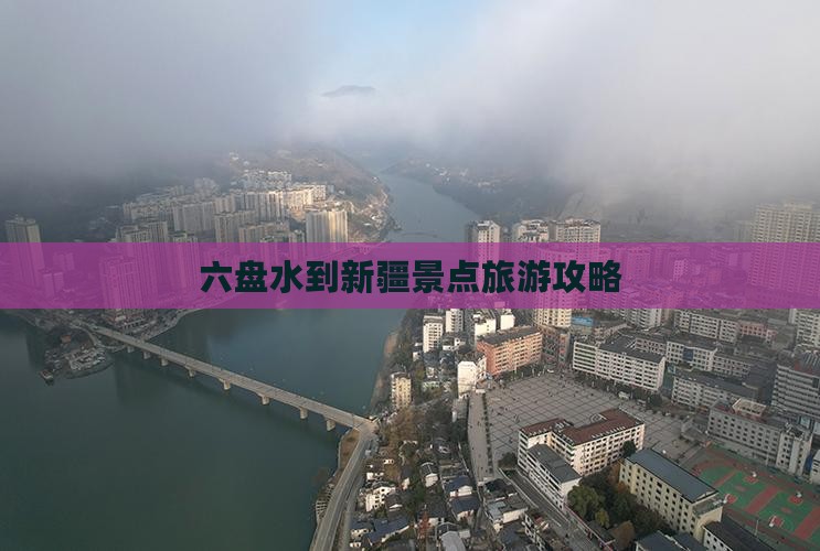 六盘水到新疆景点旅游攻略