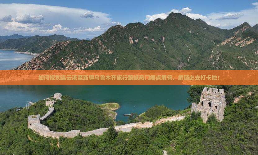 如何规划连云港至新疆乌鲁木齐旅行路峡热门痛点解答，解锁必去打卡地！