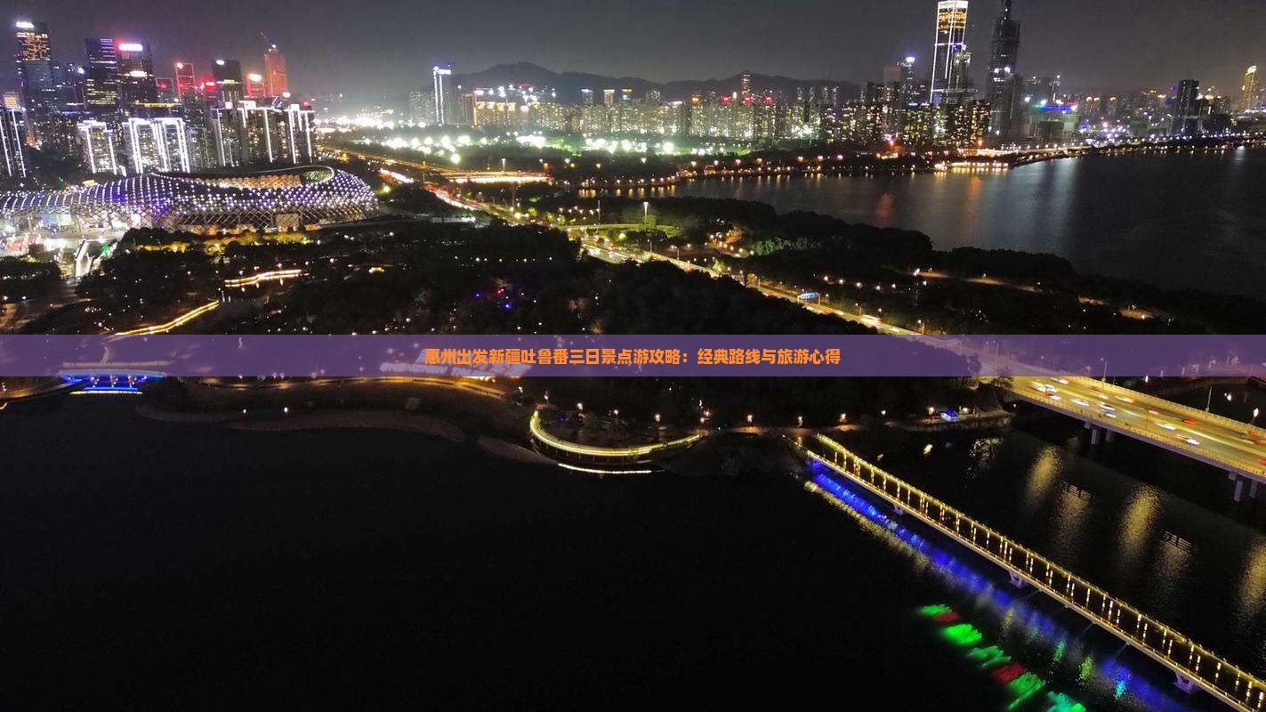 惠州出发新疆吐鲁番三日景点游攻略：经典路线与旅游心得