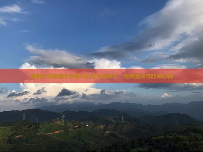 惠州出发新疆吐鲁番三日景点游攻略：经典路线与旅游心得