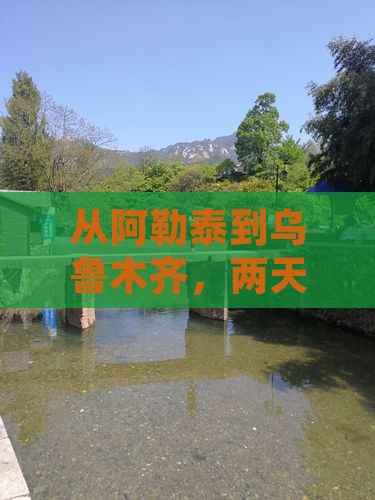 从阿勒泰到乌鲁木齐，两天时间够不够玩嗨？