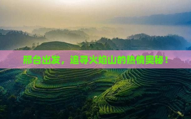 邢台出发，追寻火焰山的热情奥秘！