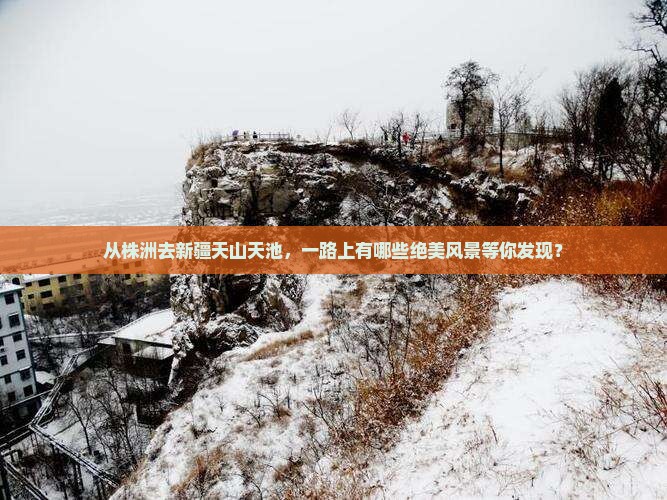 从株洲去新疆天山天池，一路上有哪些绝美风景等你发现？