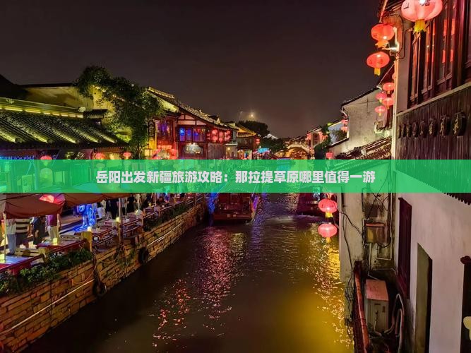 岳阳出发新疆旅游攻略：那拉提草原哪里值得一游