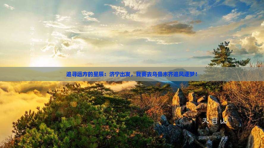 追寻远方的星辰：济宁出发，我要去乌鲁木齐追风逐梦！