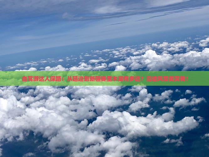 自驾游达人探路：从延边到新疆赛里木湖有多远？沿途风景美哭我！