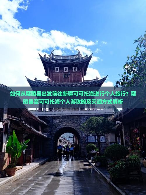 如何从鄢陵县出发前往新疆可可托海进行个人旅行？鄢陵县至可可托海个人游攻略及交通方式解析