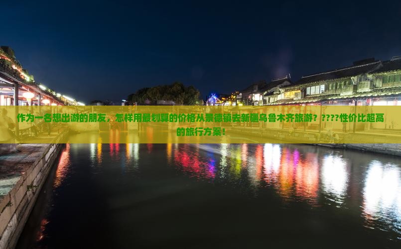 作为一名想出游的朋友，怎样用最划算的价格从景德镇去新疆乌鲁木齐旅游？????性价比超高的旅行方案！