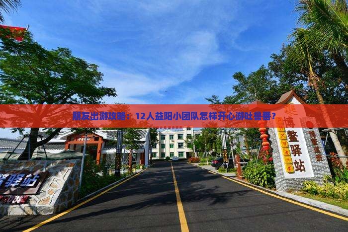 朋友出游攻略：12人益阳小团队怎样开心游吐鲁番？