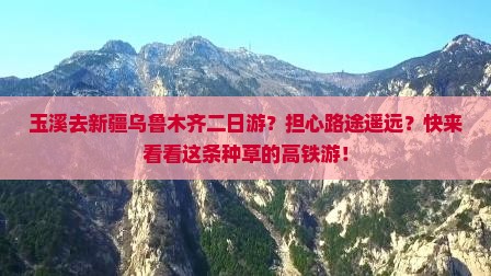 玉溪去新疆乌鲁木齐二日游？担心路途遥远？快来看看这条种草的高铁游！