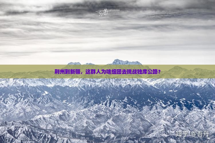 荆州到新疆，这群人为啥组团去挑战独库公路？