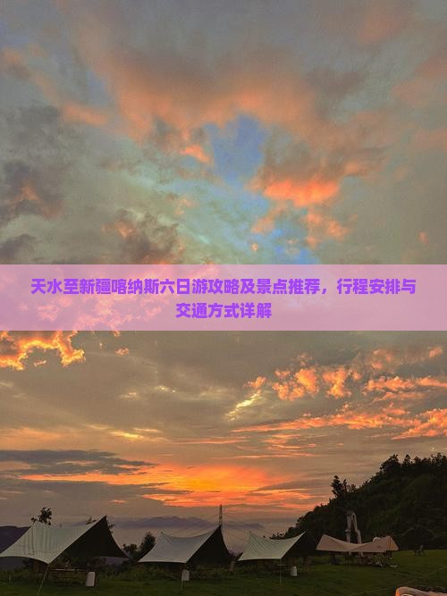 天水至新疆喀纳斯六日游攻略及景点推荐，行程安排与交通方式详解