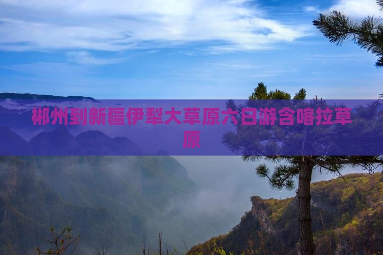 郴州到新疆伊犁大草原六日游含喀拉草原