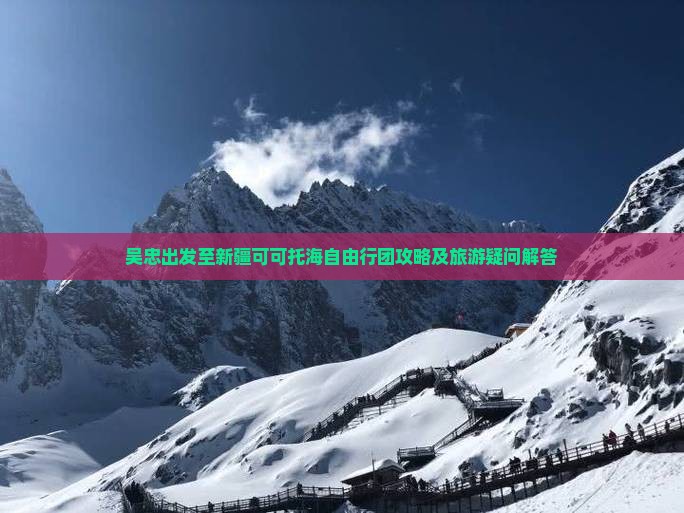 吴忠出发至新疆可可托海自由行团攻略及旅游疑问解答