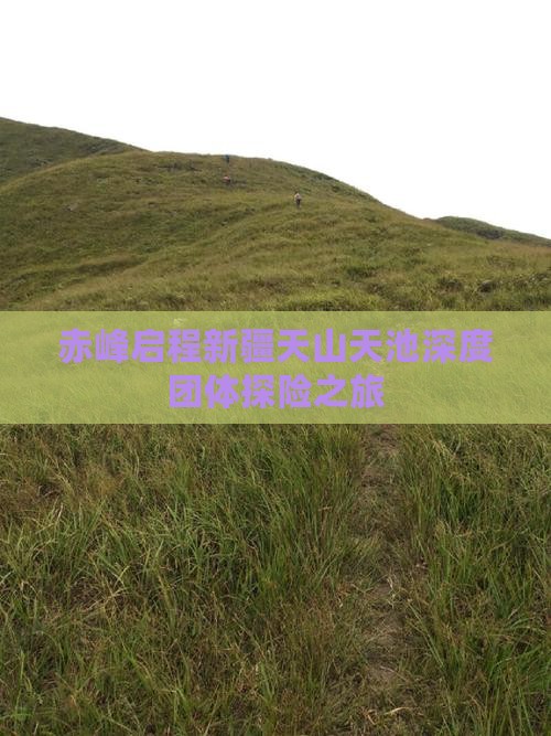 赤峰启程新疆天山天池深度团体探险之旅