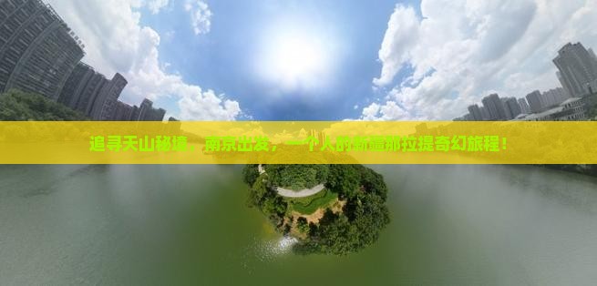 追寻天山秘境,南京出发,一个人的新疆那拉提奇幻旅程! 追寻天山秘境,南京出发,一个人的新疆那拉提奇幻旅程!