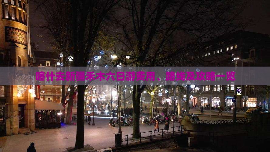 喀什去新疆禾木六日游费用、路线及攻略一览 喀什去新疆禾木六日游费用、路线及攻略一览