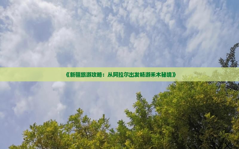 《新疆旅游攻略:从阿拉尔出发畅游禾木秘境》 《新疆旅游攻略:从阿拉尔出发畅游禾木秘境》
