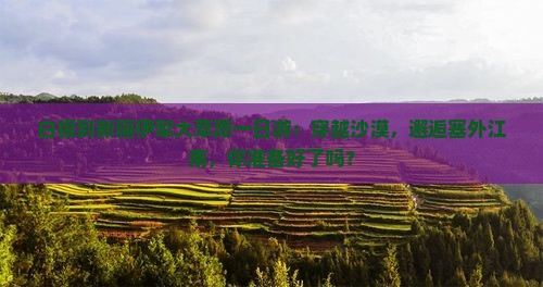 白银到新疆伊犁大草原一日游:穿越沙漠,邂逅塞外江南,你准备好了吗? 白银到新疆伊犁大草原一日游:穿越沙漠,邂逅塞外江南,你准备好了吗?