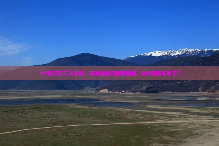 #1镇江打工人吐槽:去吐鲁番过把新疆瘾,8小时路太累了! #1镇江打工人吐槽:去吐鲁番过把新疆瘾,8小时路太累了!