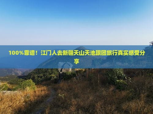 100%靠谱！江门人去新疆天山天池跟团旅行真实感受分享