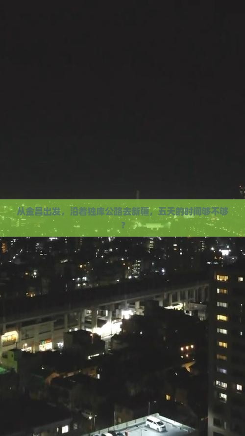 从金昌出发，沿着独库公路去新疆，五天的时间够不够？