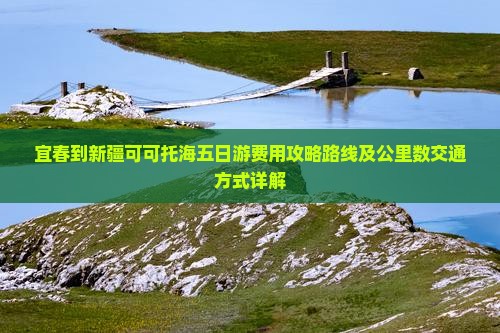 宜春到新疆可可托海五日游费用攻略路线及公里数交通方式详解