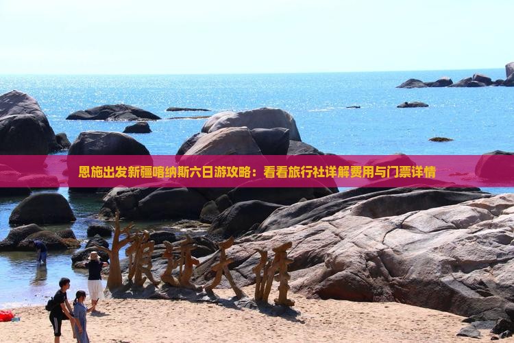 恩施出发新疆喀纳斯六日游攻略：看看旅行社详解费用与门票详情