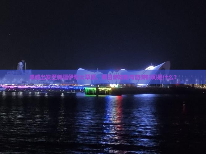 成都出发至新疆伊犁大草原，两日游攻略与旅游时间是什么？