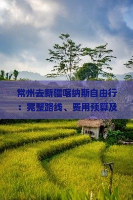 常州去新疆喀纳斯自由行：完整路线、费用预算及自驾攻略