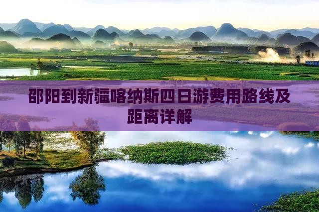 邵阳到新疆喀纳斯四日游费用路线及距离详解