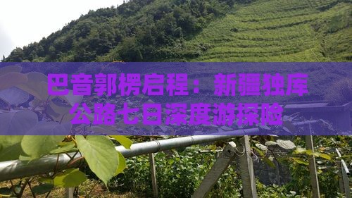 巴音郭楞启程：新疆独库公路七日深度游探险