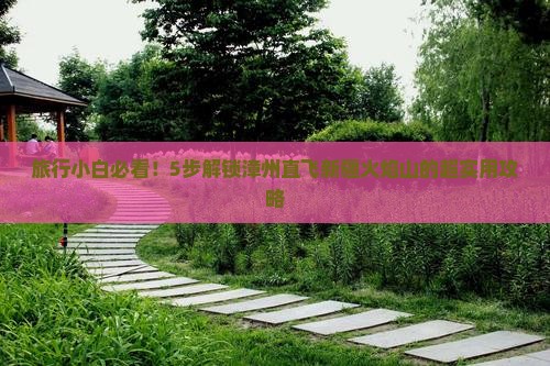旅行小白必看！5步解锁漳州直飞新疆火焰山的超实用攻略
