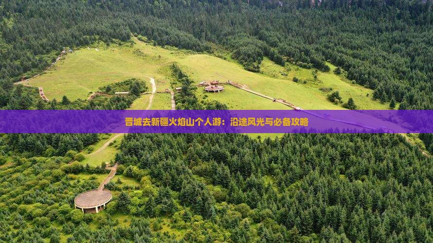 晋城去新疆火焰山个人游：沿途风光与必备攻略