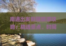 南通出发新疆旅游攻略：精选景点、时间规划、注意事项一览，看看旅行社的新疆旅游自驾路线有限精选之旅