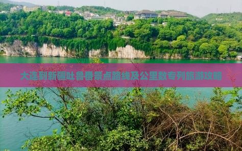 大连到新疆吐鲁番景点路线及公里数专列旅游攻略