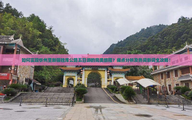 如何实现忻州至新疆独库公路五日游的完美旅程？痛点分析及热词新词全攻略！