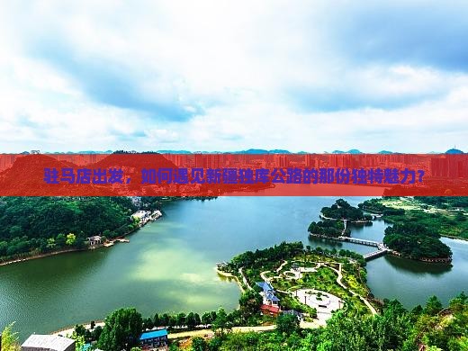 驻马店出发，如何遇见新疆独库公路的那份独特魅力？