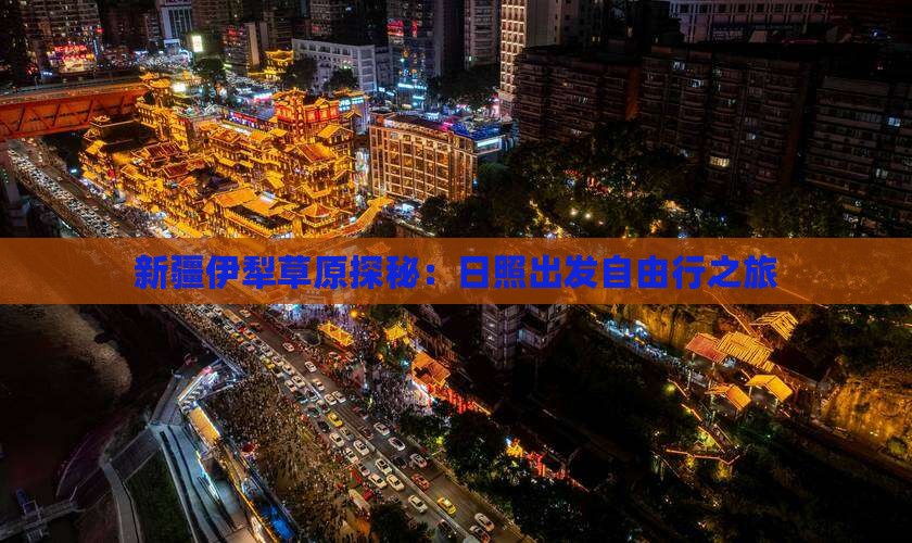 新疆伊犁草原探秘：日照出发自由行之旅