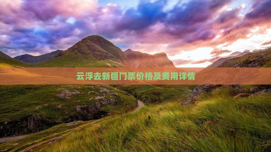 云浮去新疆门票价格及费用详情